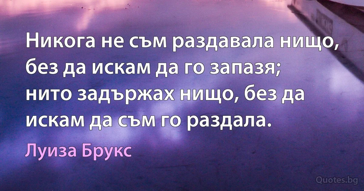 Никога не съм раздавала нищо, без да искам да го запазя; нито задържах нищо, без да искам да съм го раздала. (Луиза Брукс)