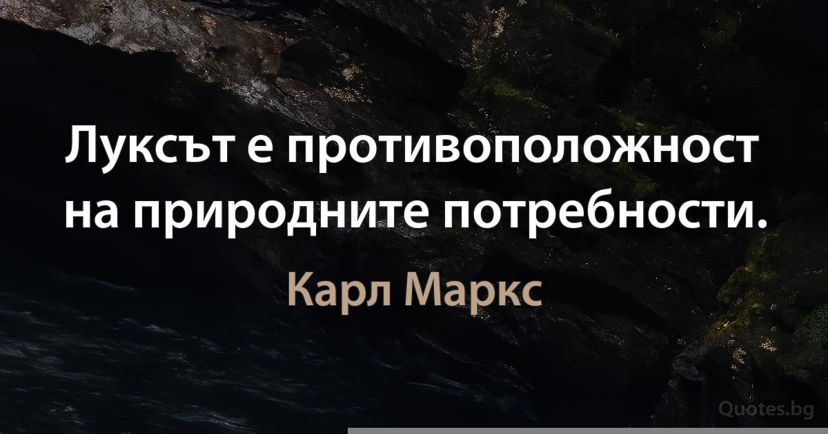 Луксът е противоположност на природните потребности. (Карл Маркс)