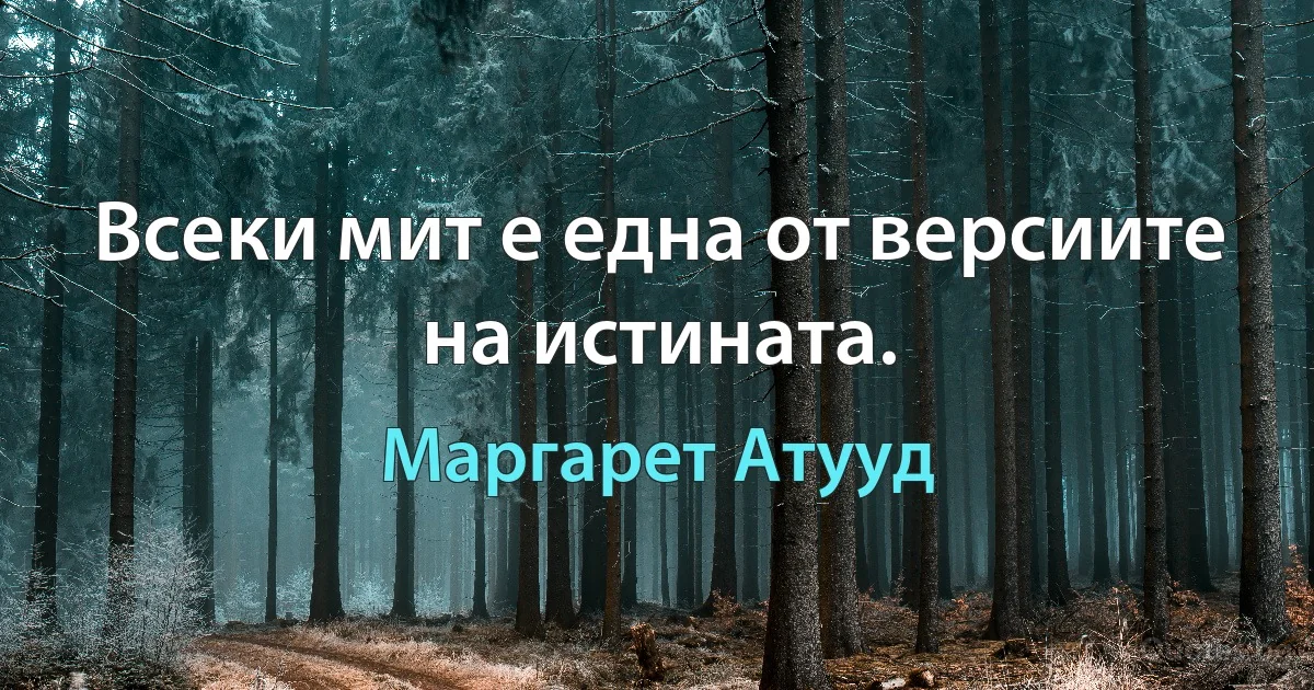 Всеки мит е една от версиите на истината. (Маргарет Атууд)