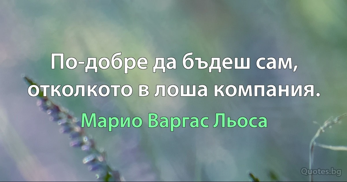 По-добре да бъдеш сам, отколкото в лоша компания. (Марио Варгас Льоса)