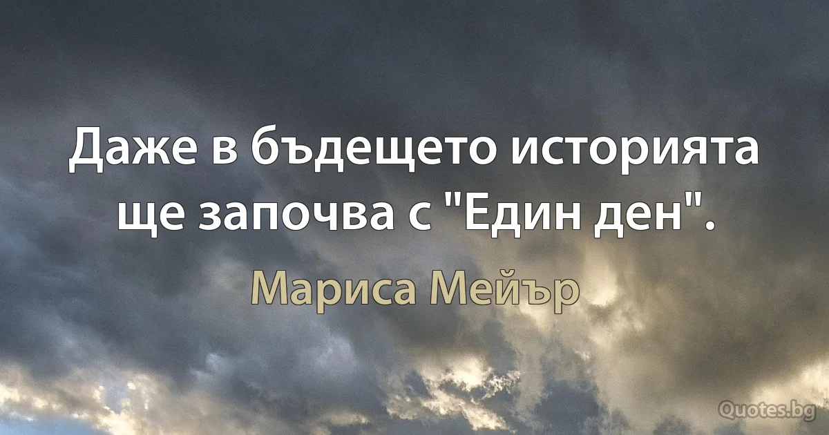 Даже в бъдещето историята ще започва с "Един ден". (Мариса Мейър)