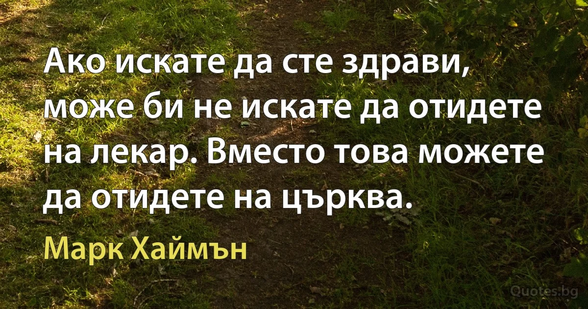 Ако искате да сте здрави, може би не искате да отидете на лекар. Вместо това можете да отидете на църква. (Марк Хаймън)