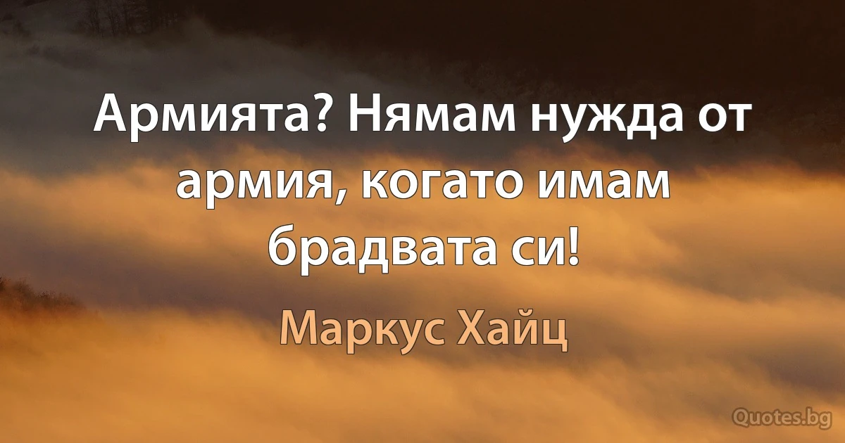 Армията? Нямам нужда от армия, когато имам брадвата си! (Маркус Хайц)