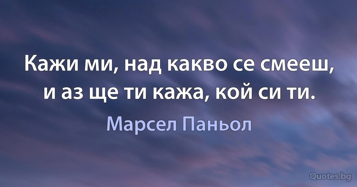 Кажи ми, над какво се смееш, и аз ще ти кажа, кой си ти. (Марсел Паньол)