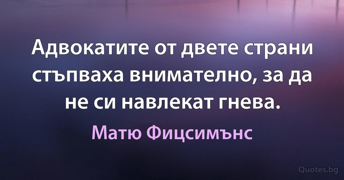 Адвокатите от двете страни стъпваха внимателно, за да не си навлекат гнева. (Матю Фицсимънс)