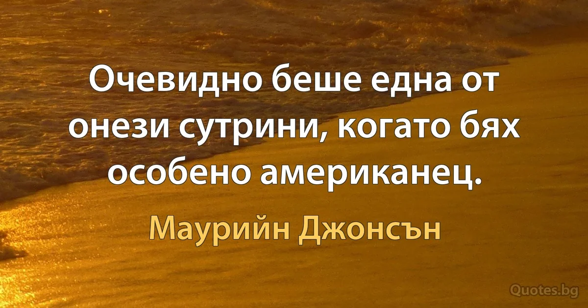 Очевидно беше една от онези сутрини, когато бях особено американец. (Маурийн Джонсън)