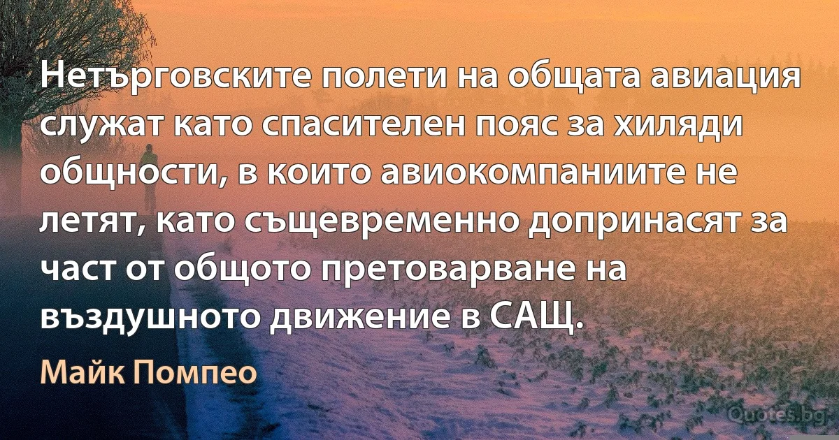 Нетърговските полети на общата авиация служат като спасителен пояс за хиляди общности, в които авиокомпаниите не летят, като същевременно допринасят за част от общото претоварване на въздушното движение в САЩ. (Майк Помпео)