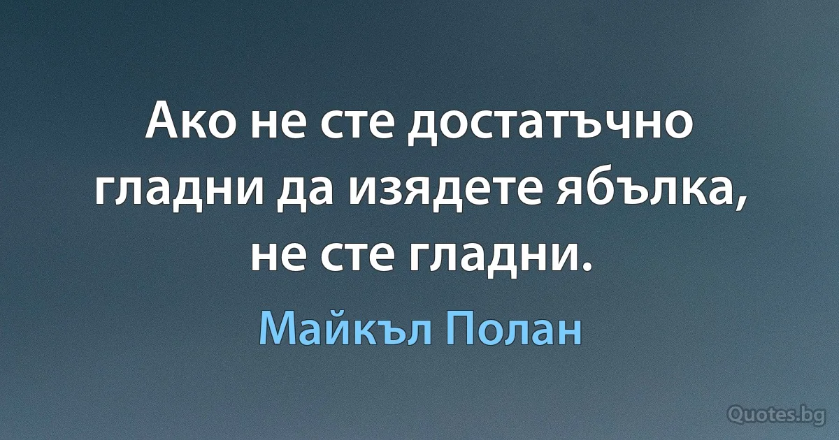 Ако не сте достатъчно гладни да изядете ябълка, не сте гладни. (Майкъл Полан)