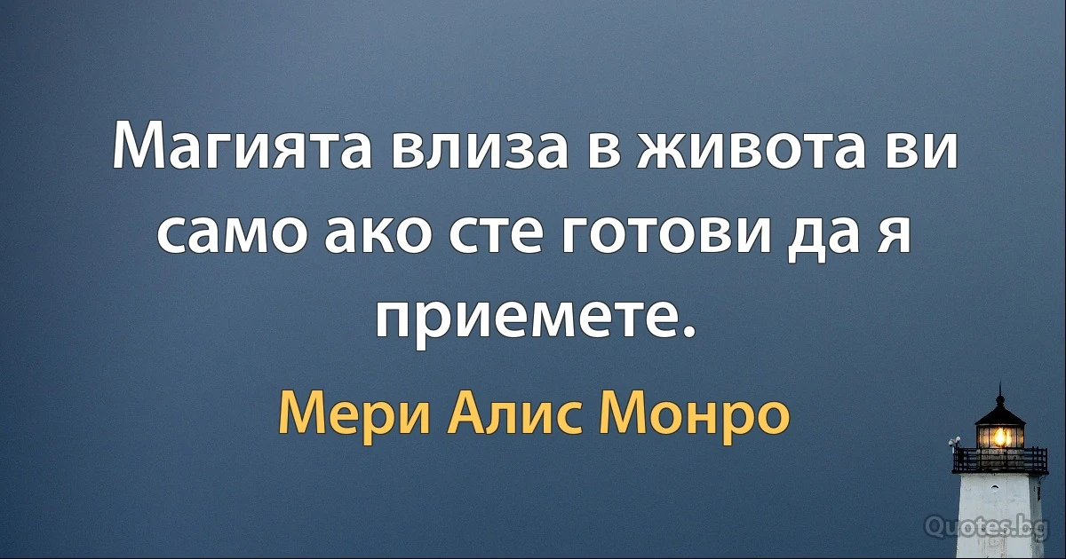 Магията влиза в живота ви само ако сте готови да я приемете. (Мери Алис Монро)