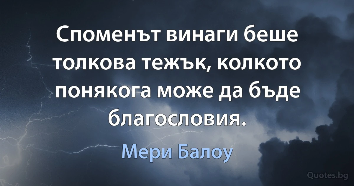 Споменът винаги беше толкова тежък, колкото понякога може да бъде благословия. (Мери Балоу)