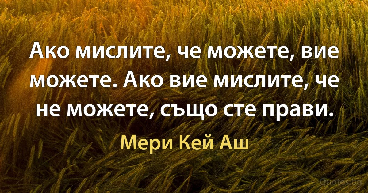 Ако мислите, че можете, вие можете. Ако вие мислите, че не можете, също сте прави. (Мери Кей Аш)