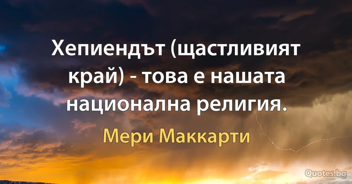 Хепиендът (щастливият край) - това е нашата национална религия. (Мери Маккарти)