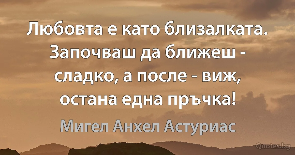 Любовта е като близалката. Започваш да ближеш - сладко, а после - виж, остана една пръчка! (Мигел Анхел Астуриас)