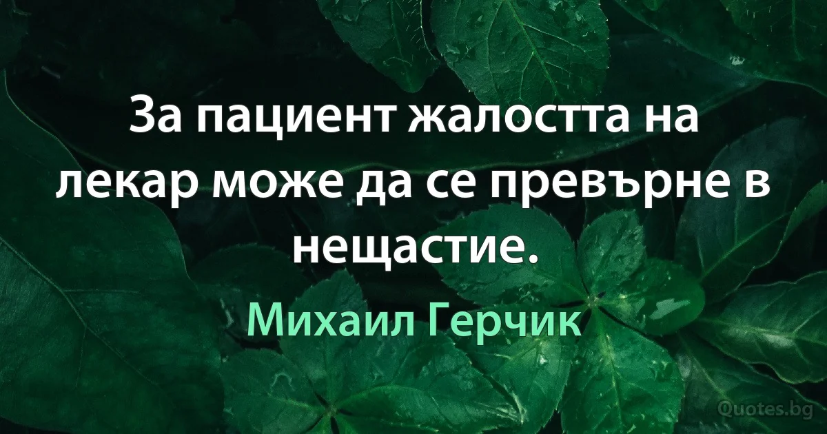 За пациент жалостта на лекар може да се превърне в нещастие. (Михаил Герчик)