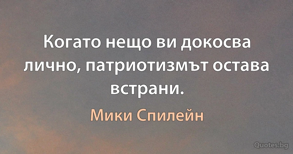 Когато нещо ви докосва лично, патриотизмът остава встрани. (Мики Спилейн)