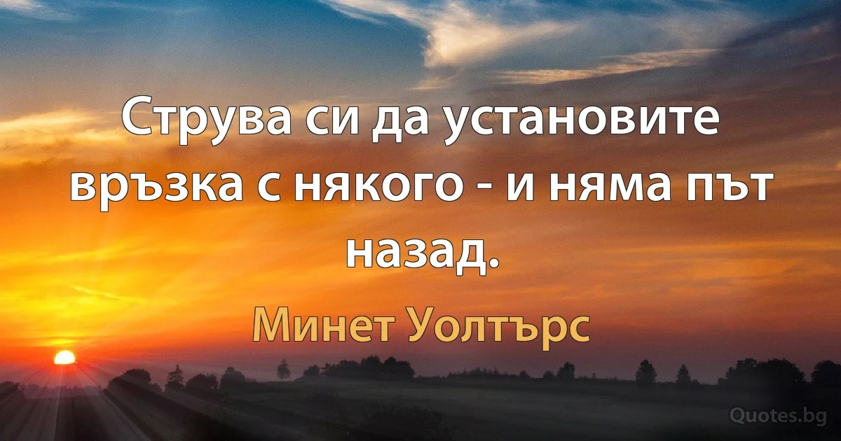 Струва си да установите връзка с някого - и няма път назад. (Минет Уолтърс)