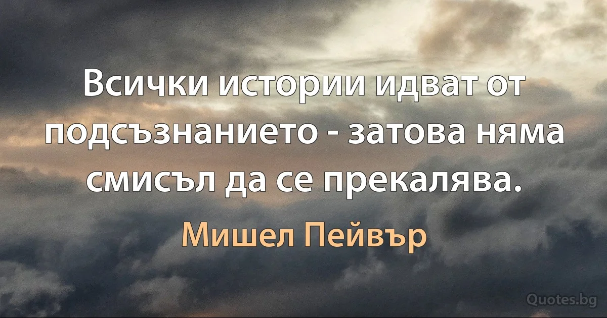 Всички истории идват от подсъзнанието - затова няма смисъл да се прекалява. (Мишел Пейвър)