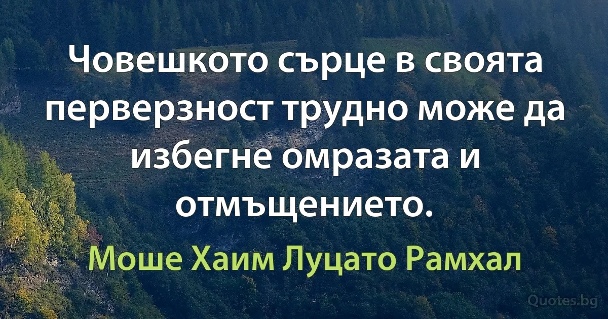 Човешкото сърце в своята перверзност трудно може да избегне омразата и отмъщението. (Моше Хаим Луцато Рамхал)