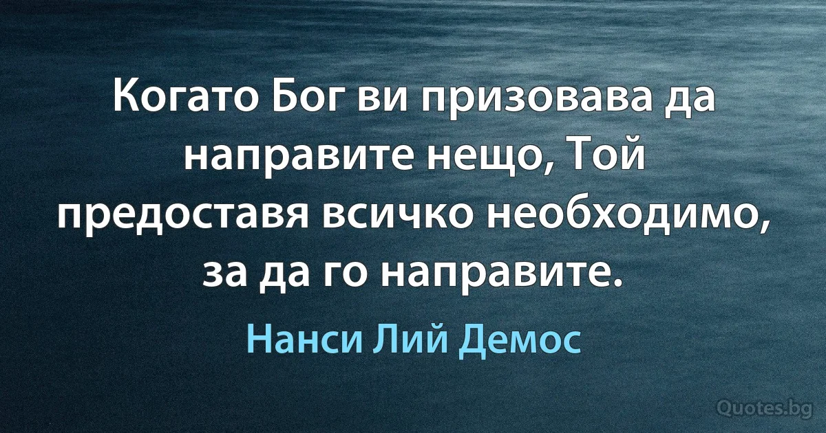 Когато Бог ви призовава да направите нещо, Той предоставя всичко необходимо, за да го направите. (Нанси Лий Демос)