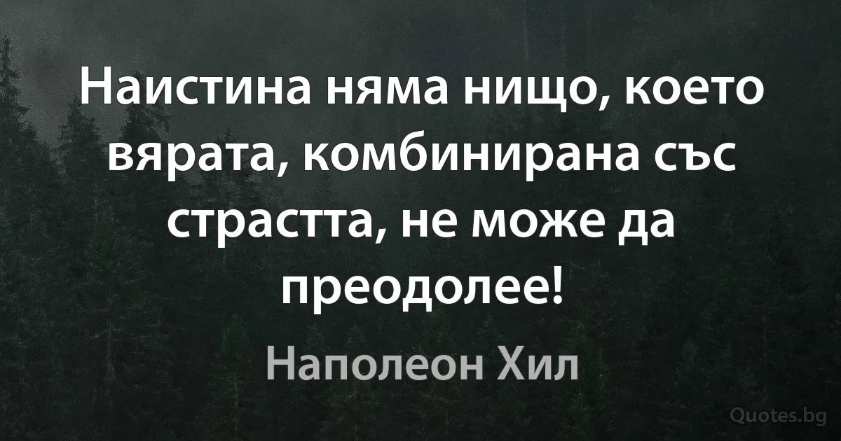 Наистина няма нищо, което вярата, комбинирана със страстта, не може да преодолее! (Наполеон Хил)