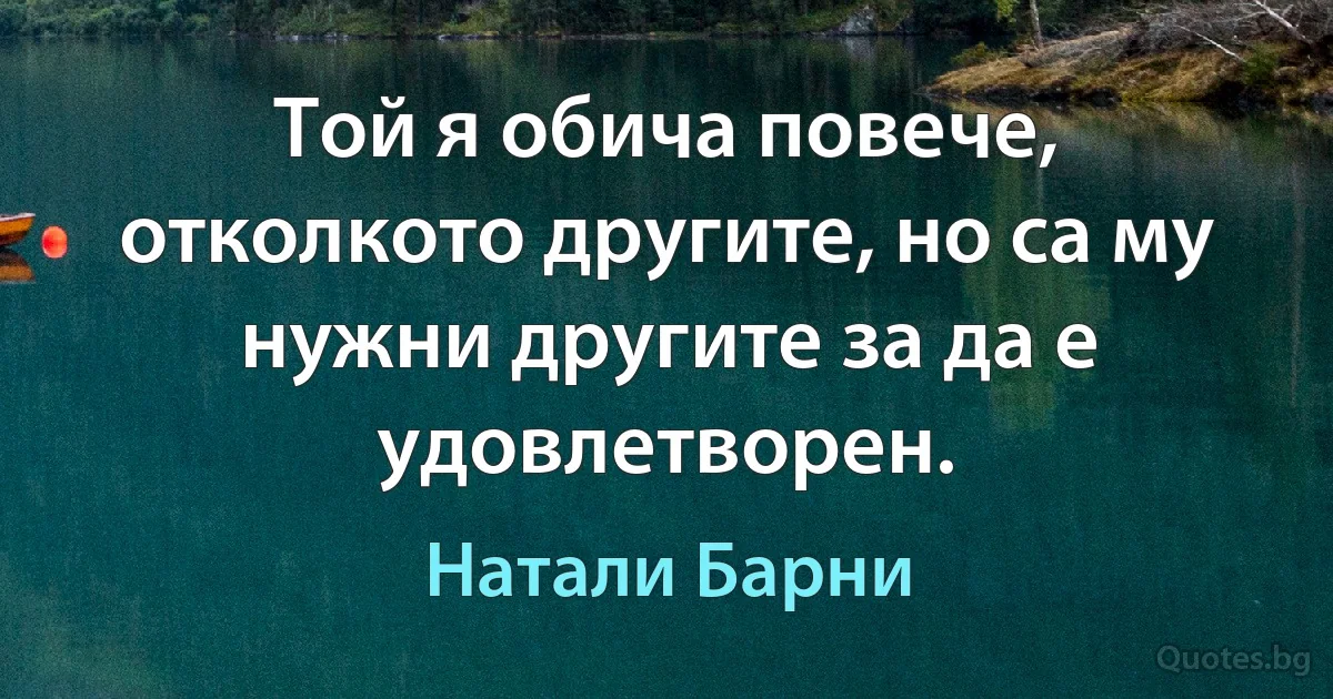 Той я обича повече, отколкото другите, но са му нужни другите за да е удовлетворен. (Натали Барни)