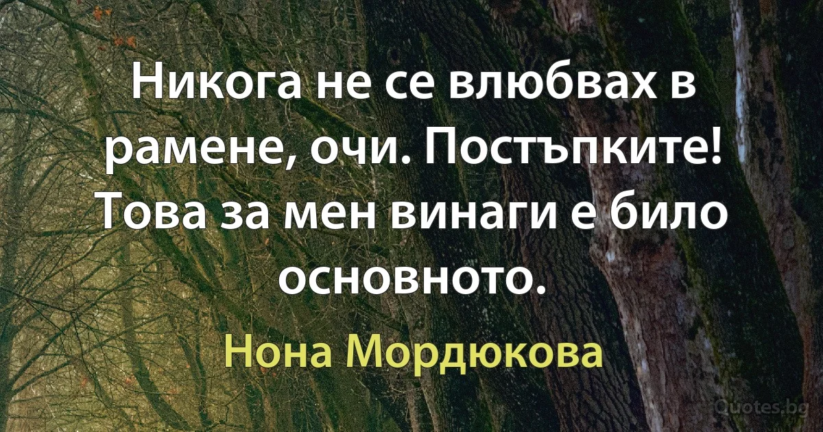 Никога не се влюбвах в рамене, очи. Постъпките! Това за мен винаги е било основното. (Нона Мордюкова)