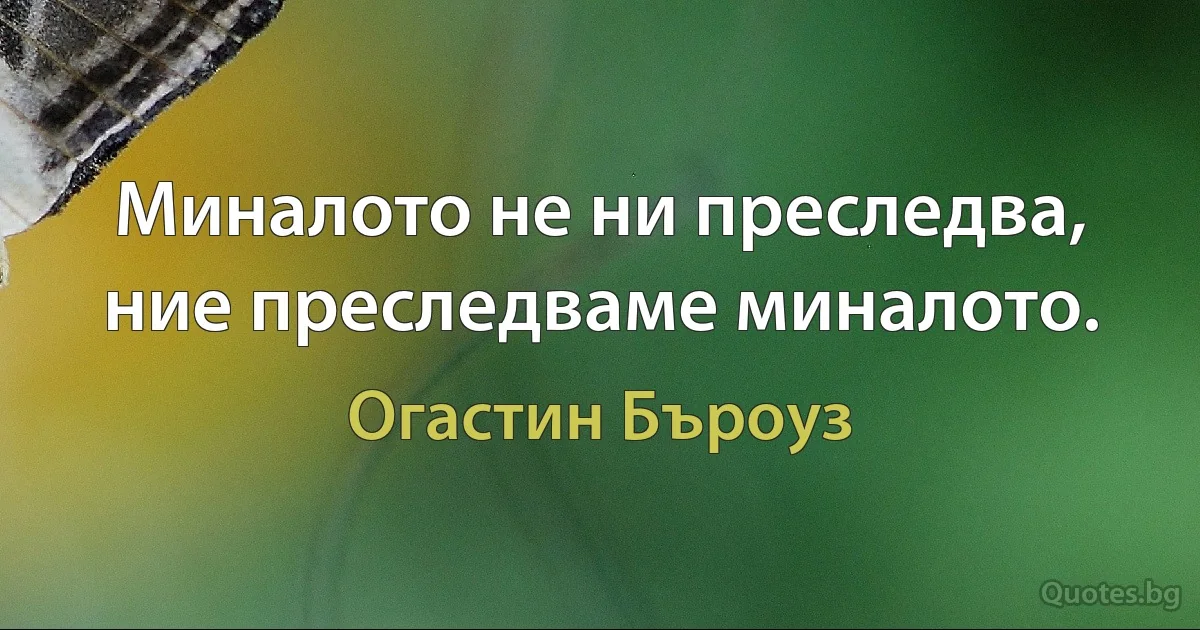 Миналото не ни преследва, ние преследваме миналото. (Огастин Бъроуз)