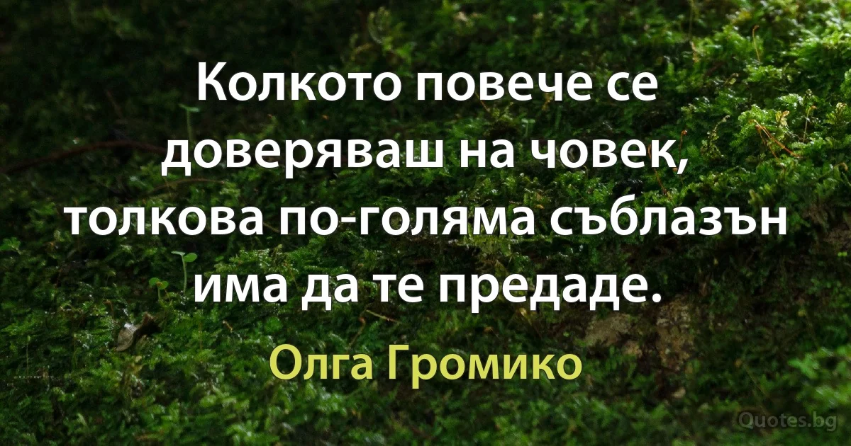 Колкото повече се доверяваш на човек, толкова по-голяма съблазън има да те предаде. (Олга Громико)