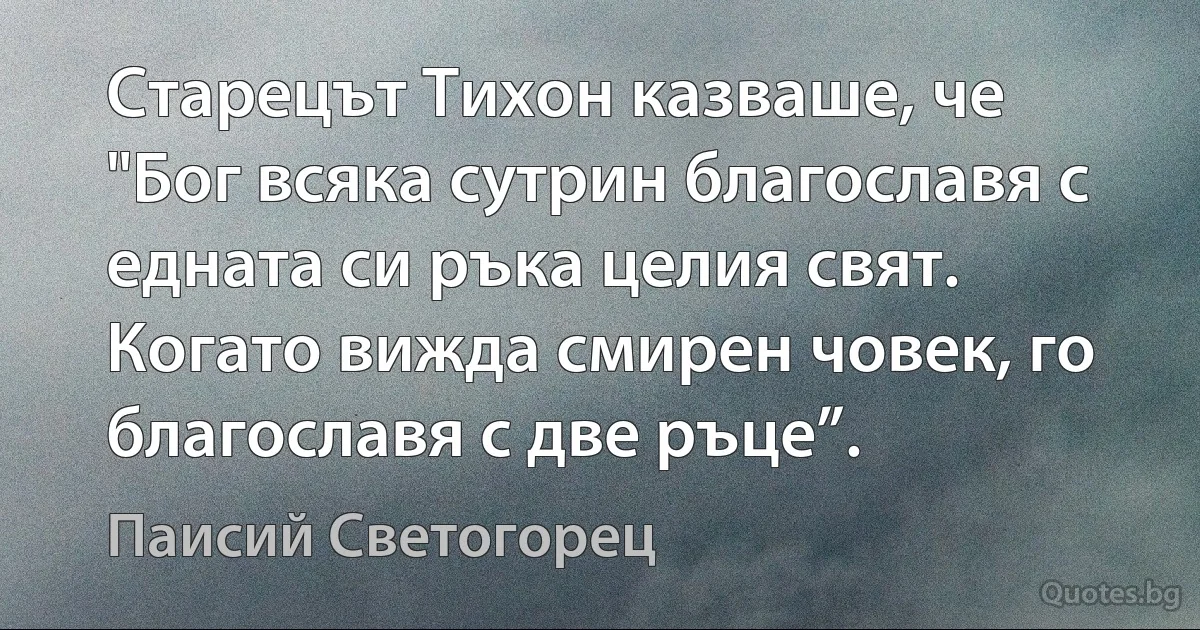 Старецът Тихон казваше, че "Бог всяка сутрин благославя с едната си ръка целия свят. Когато вижда смирен човек, го благославя с две ръце”. (Паисий Светогорец)