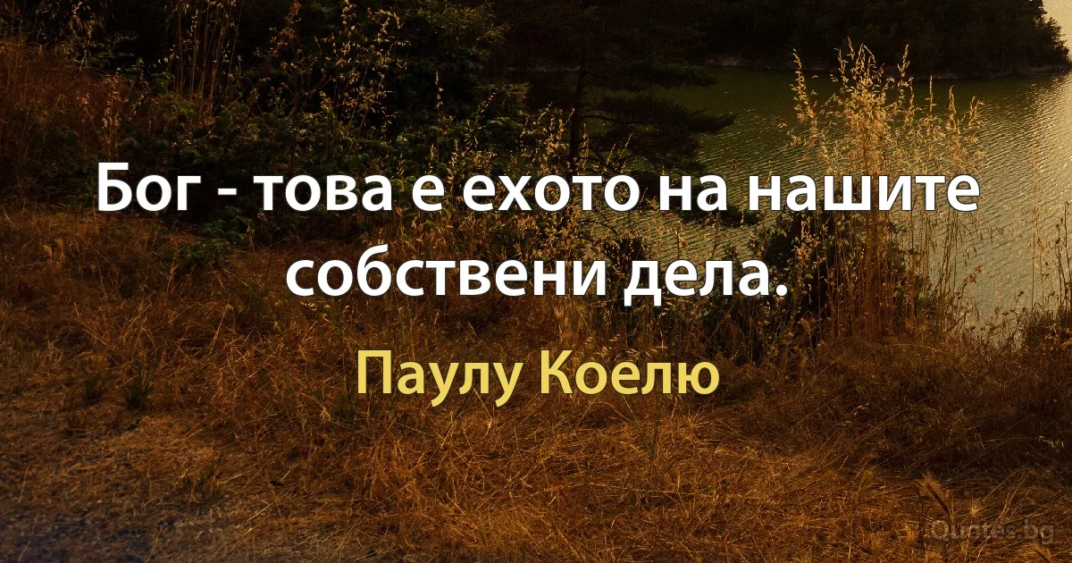 Бог - това е ехото на нашите собствени дела. (Паулу Коелю)