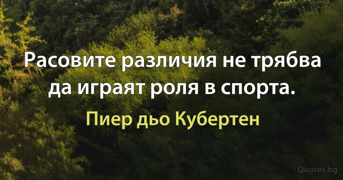 Расовите различия не трябва да играят роля в спорта. (Пиер дьо Кубертен)