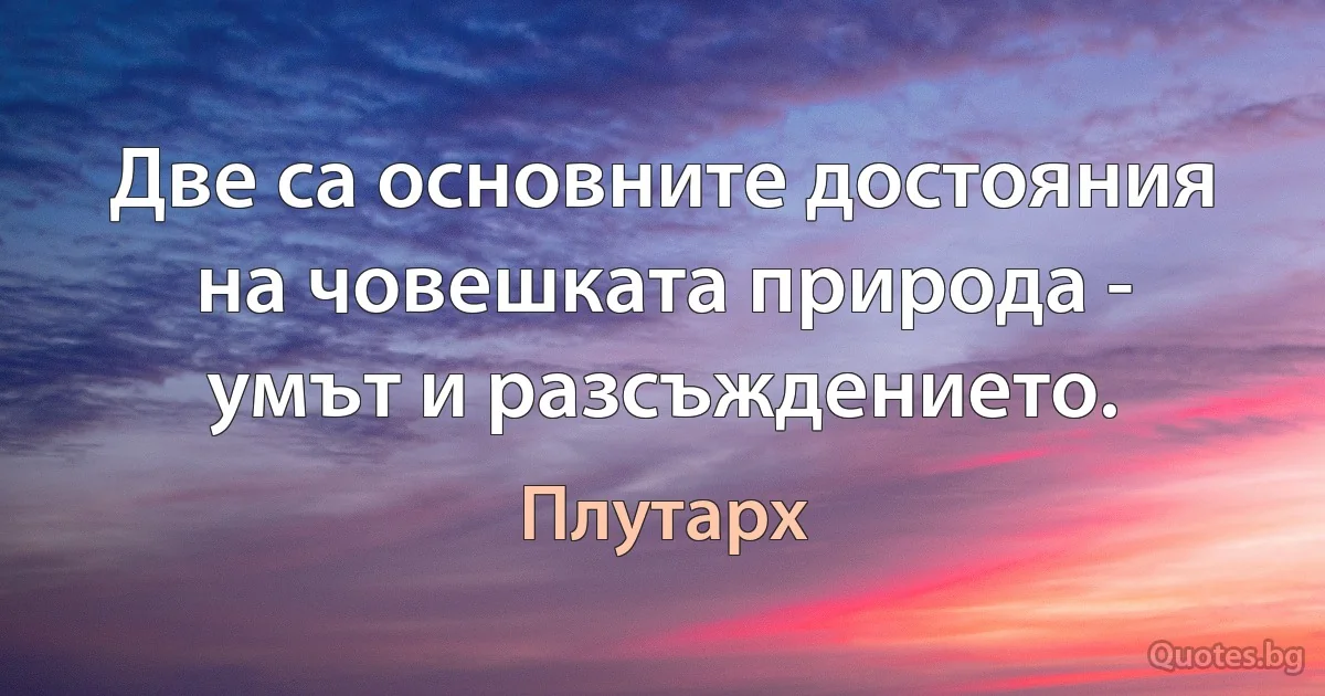 Две са основните достояния на човешката природа - умът и разсъждението. (Плутарх)