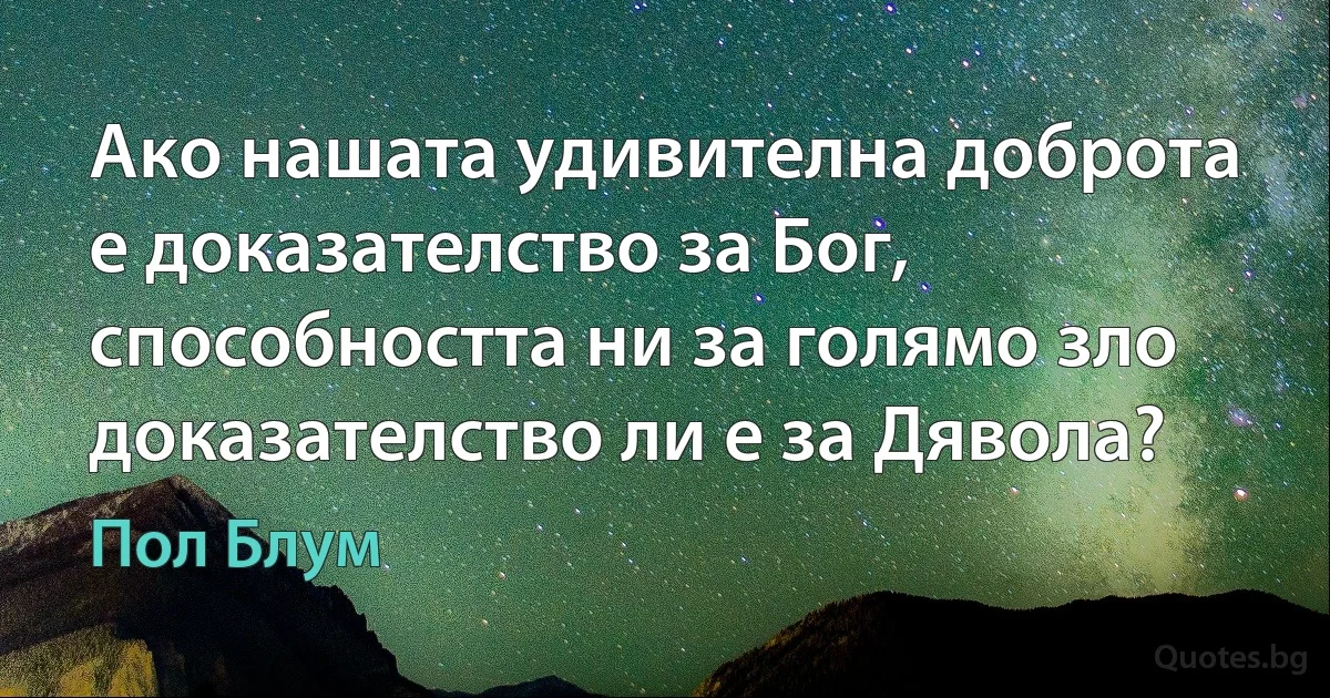 Ако нашата удивителна доброта е доказателство за Бог, способността ни за голямо зло доказателство ли е за Дявола? (Пол Блум)