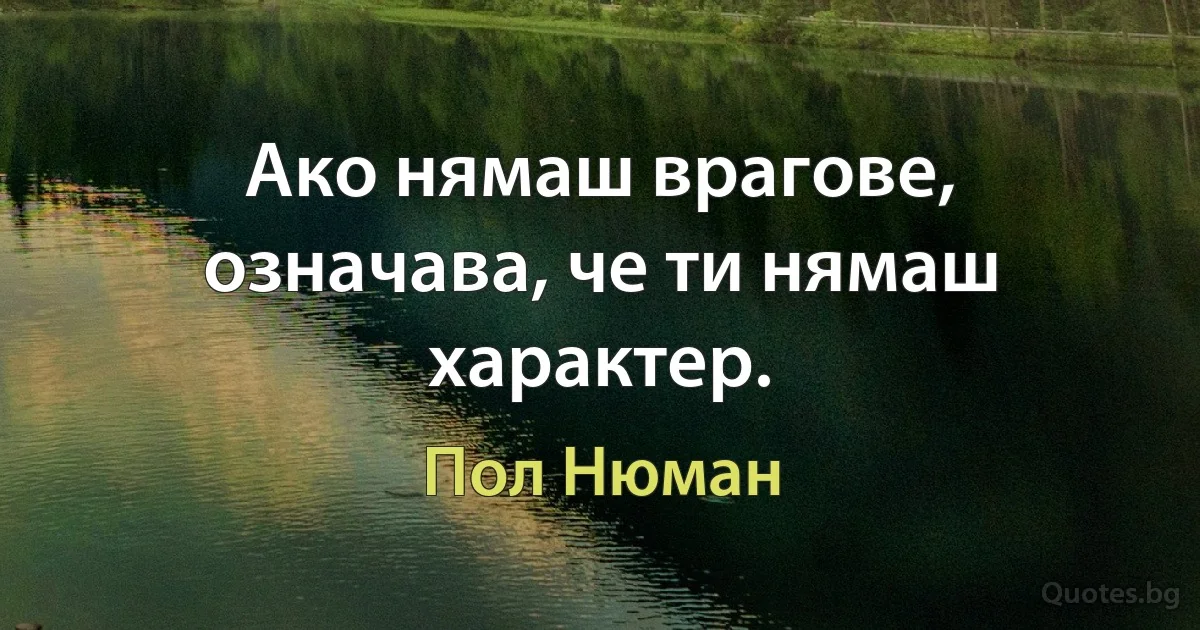 Ако нямаш врагове, означава, че ти нямаш характер. (Пол Нюман)