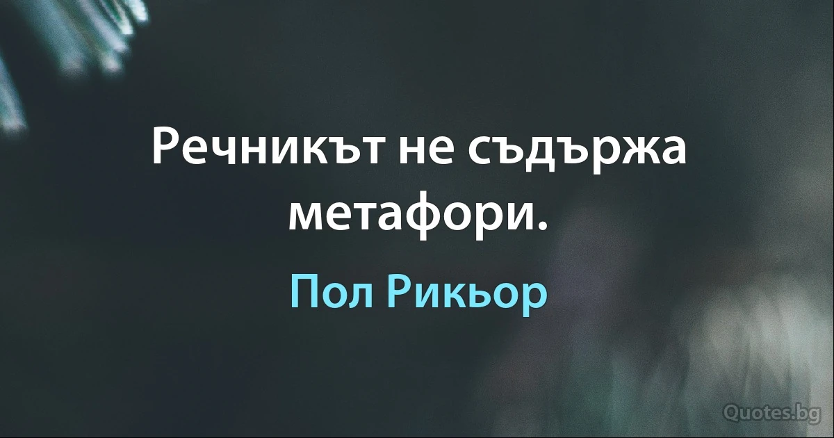 Речникът не съдържа метафори. (Пол Рикьор)