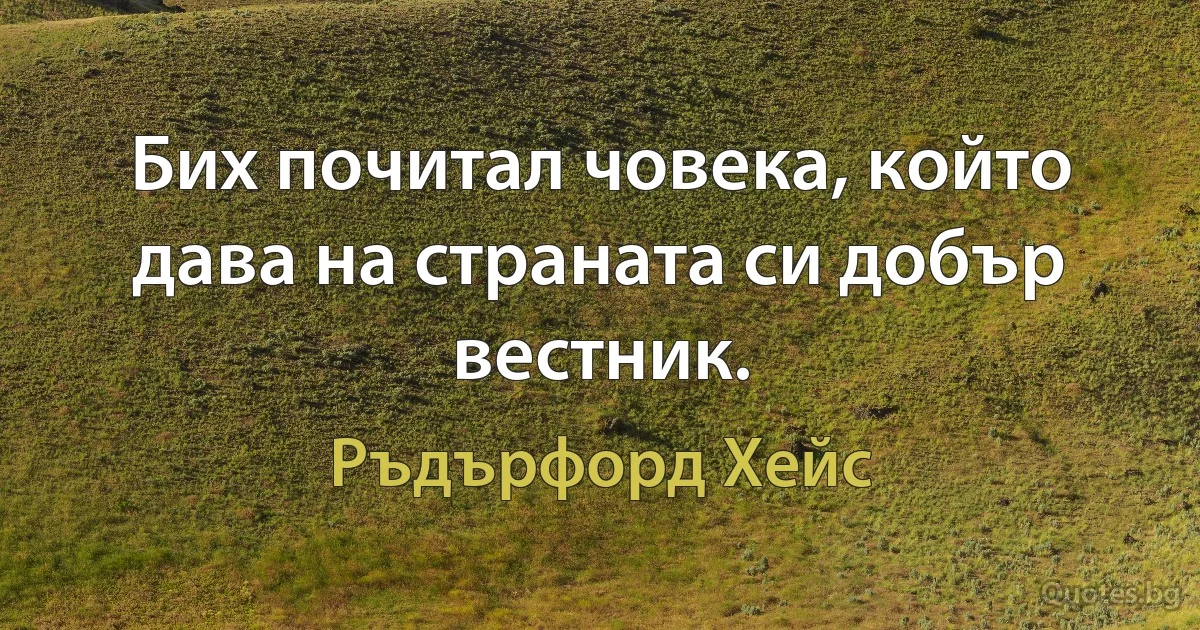 Бих почитал човека, който дава на страната си добър вестник. (Ръдърфорд Хейс)