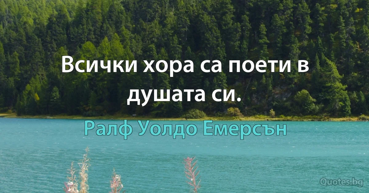 Всички хора са поети в душата си. (Ралф Уолдо Емерсън)