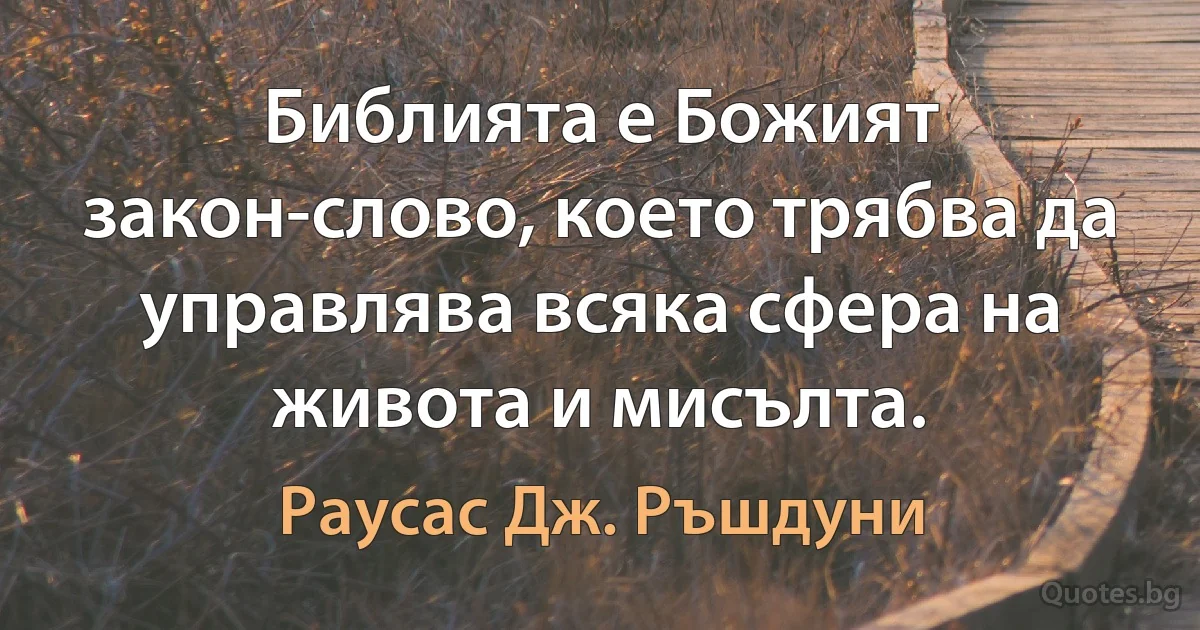 Библията е Божият закон-слово, което трябва да управлява всяка сфера на живота и мисълта. (Раусас Дж. Ръшдуни)