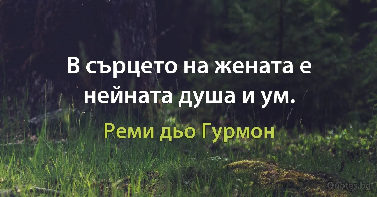 В сърцето на жената е нейната душа и ум. (Реми дьо Гурмон)