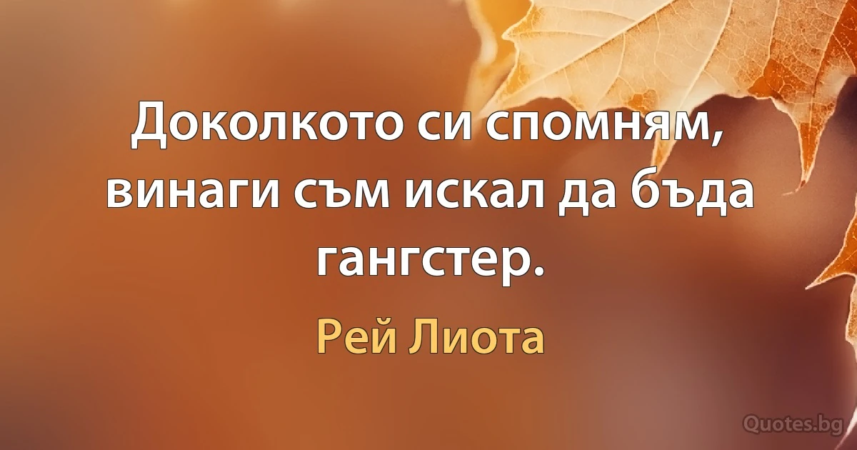 Доколкото си спомням, винаги съм искал да бъда гангстер. (Рей Лиота)