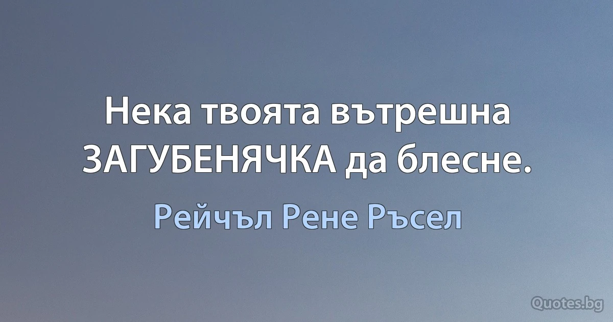 Нека твоята вътрешна ЗАГУБЕНЯЧКА да блесне. (Рейчъл Рене Ръсел)