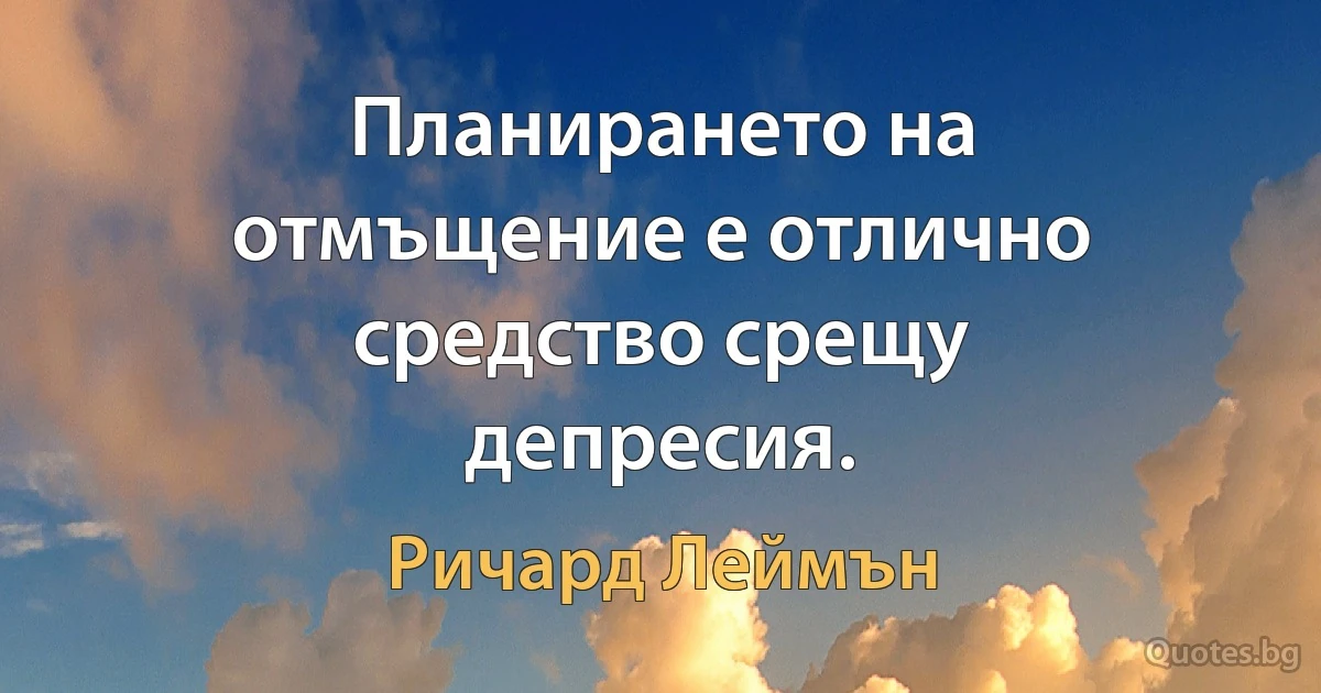 Планирането на отмъщение е отлично средство срещу депресия. (Ричард Леймън)