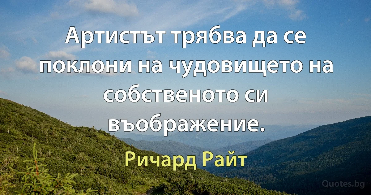 Артистът трябва да се поклони на чудовището на собственото си въображение. (Ричард Райт)