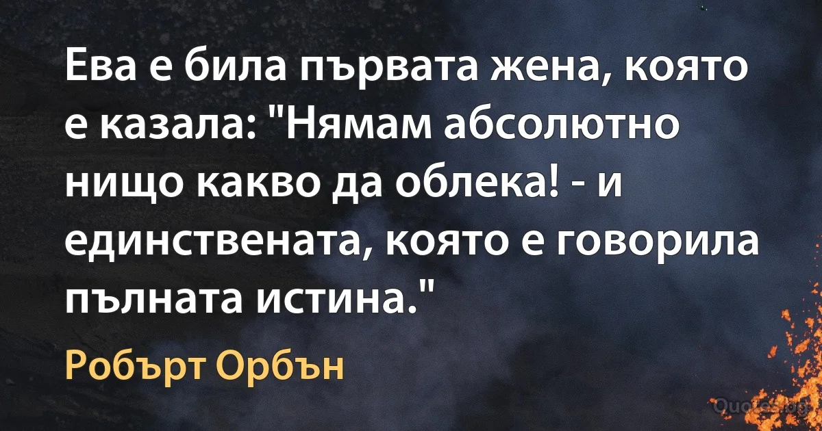 Ева е била първата жена, която е казала: "Нямам абсолютно нищо какво да облека! - и единствената, която е говорила пълната истина." (Робърт Орбън)