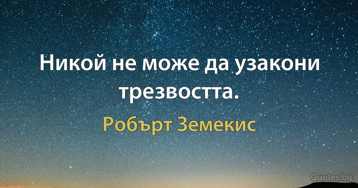 Никой не може да узакони трезвостта. (Робърт Земекис)