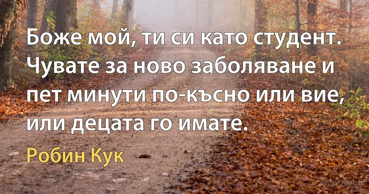 Боже мой, ти си като студент. Чувате за ново заболяване и пет минути по-късно или вие, или децата го имате. (Робин Кук)