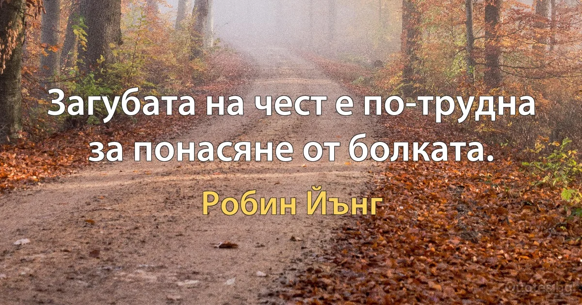 Загубата на чест е по-трудна за понасяне от болката. (Робин Йънг)