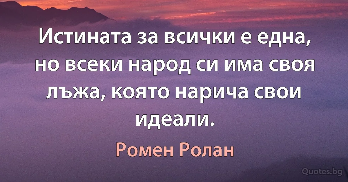 Истината за всички е една, но всеки народ си има своя лъжа, която нарича свои идеали. (Ромен Ролан)