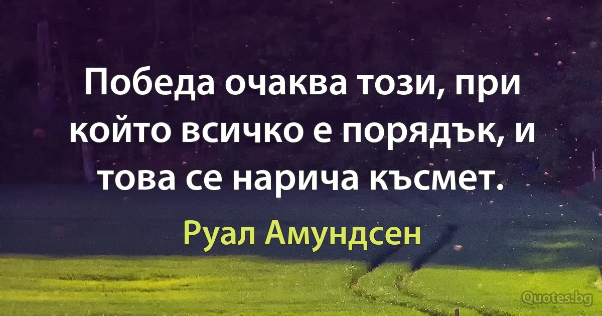 Победа очаква този, при който всичко е порядък, и това се нарича късмет. (Руал Амундсен)