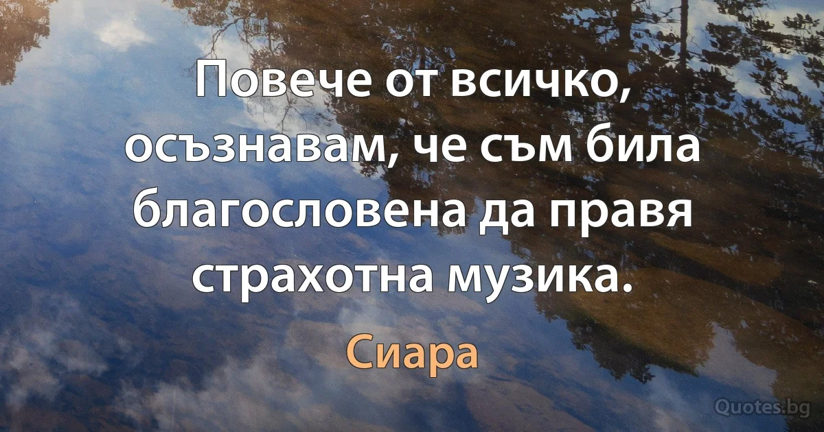 Повече от всичко, осъзнавам, че съм била благословена да правя страхотна музика. (Сиара)